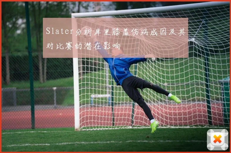 Slater分析库里膝盖伤病成因及其对比赛的潜在影响