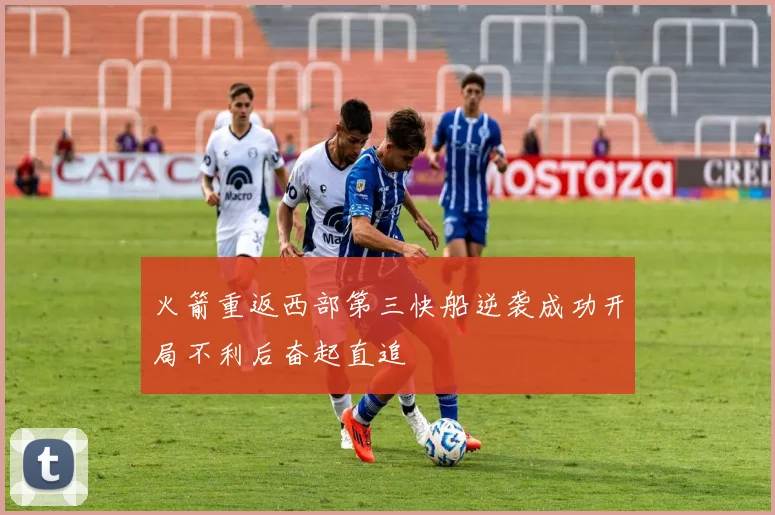 火箭重返西部第三快船逆袭成功开局不利后奋起直追