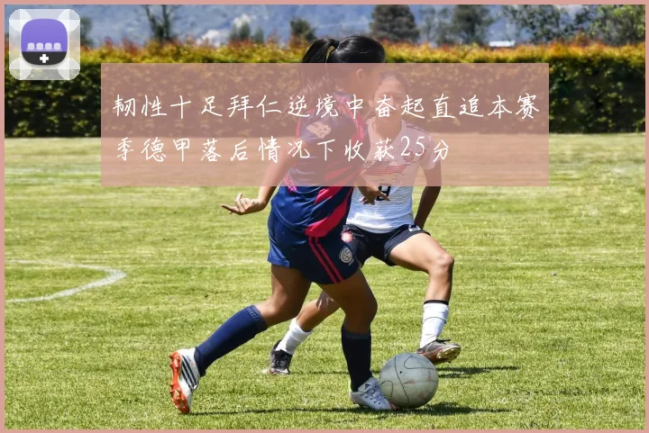 韧性十足拜仁逆境中奋起直追本赛季德甲落后情况下收获25分
